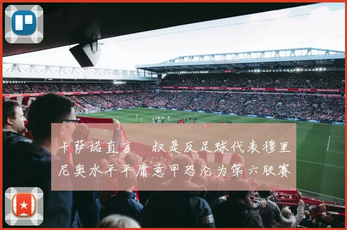 卡萨诺直言囧叔是反足球代表穆里尼奥水平平庸意甲恐沦为第六联赛