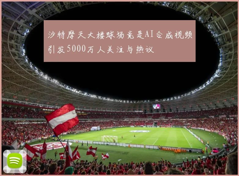 沙特摩天大楼球场竟是AI合成视频引发5000万人关注与热议