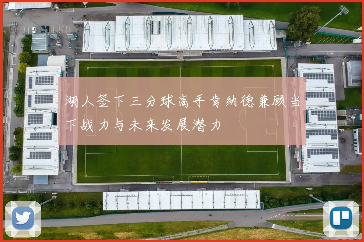 湖人签下三分球高手肯纳德兼顾当下战力与未来发展潜力