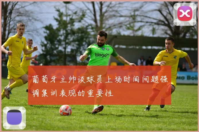 葡萄牙主帅谈球员上场时间问题强调集训表现的重要性