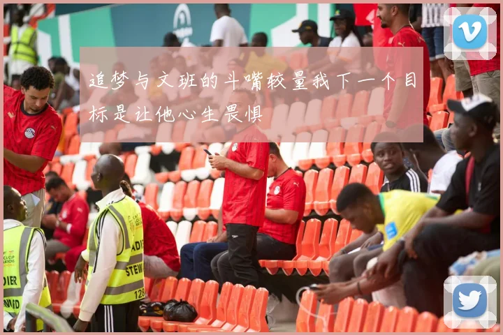 追梦与文班的斗嘴较量我下一个目标是让他心生畏惧