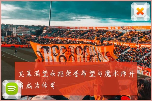 克莱渴望戒指荣誉希望与魔术师并肩成为传奇
