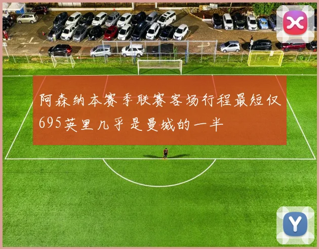 阿森纳本赛季联赛客场行程最短仅695英里几乎是曼城的一半
