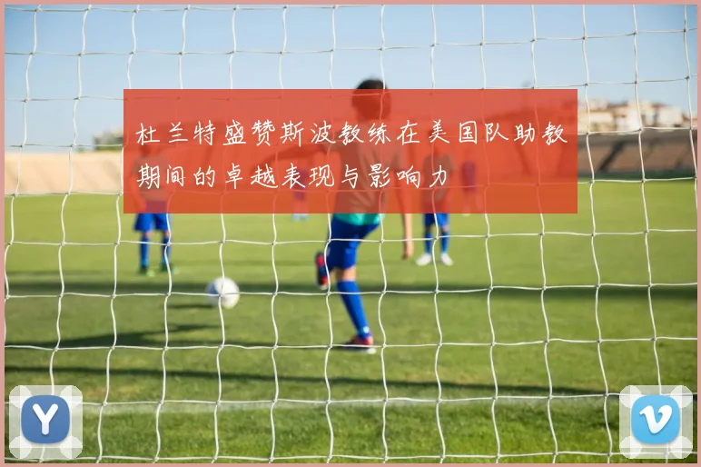 杜兰特盛赞斯波教练在美国队助教期间的卓越表现与影响力